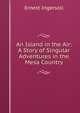 An Island in the Air: A Story of Singular Adventures in the Mesa Country, Ernest Ingersoll 