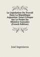 La Legislation Du Travail Dans La Republique Argentine: Essai Critique Sur Le Projet Du Ministre Gonzalez (French Edition), Jose Ingenieros 