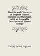 The Life and Character of Stephen Girard: Mariner and Merchant. with an Appendix Descriptive of Girard College, Henry Atlee Ingram 