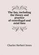 The fan; including the theory and practice of centrifugal and axial fans, Charles Herbert Innes 