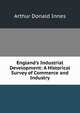 England's Industrial Development: A Historical Survey of Commerce and Industry, Arthur Donald Innes 