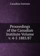 Proceedings of the Canadian Institute Volume v. 4-5 1885/87, Canadian Institute 
