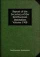 Report of the Secretary of the Smithsonian Institution Volume 1908, Smithsonian Institution 