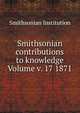 Smithsonian contributions to knowledge Volume v. 17 1871, Smithsonian Institution 