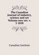 The Canadian journal of industry, science and art Volume new ser. v. 3 1858, Canadian Institute 