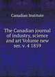 The Canadian journal of industry, science and art Volume new ser. v. 4 1859, Canadian Institute 
