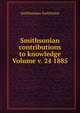Smithsonian contributions to knowledge Volume v. 24 1885, Smithsonian Institution 