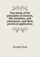 Text-book of the principles of interest, life annuities, and assurances: and their practical application, George King 