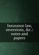 Insurance law, reversions, &c.: notes and papers, 