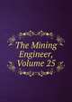 The Mining Engineer, Volume 25, 