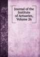 Journal of the Institute of Actuaries, Volume 26, 