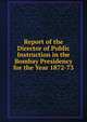 Report of the Director of Public Instruction in the Bombay Presidency for the Year 1872-73, 