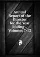 Annual Report of the Director for the Year Ending ., Volumes 7-12, 