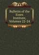 Bulletin of the Essex Institute, Volumes 22-24, 