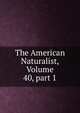 The American Naturalist, Volume 40, part 1, 