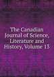 The Canadian Journal of Science, Literature and History, Volume 13, 