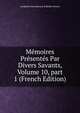M?moires Pr?sent?s Par Divers Savants, Volume 10, part 1 (French Edition), Acad?mie Inscriptions &amp; Belles-lettres 