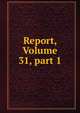 Report, Volume 31, part 1, 