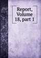 Report, Volume 18, part 1, 