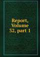 Report, Volume 32, part 1, 