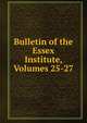 Bulletin of the Essex Institute, Volumes 25-27, 