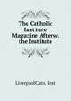 The Catholic Institute Magazine Afterw. the Institute, Liverpool Cath. Inst 