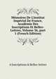 M?moires De L'institut Imp?rial De France, Acad?mie Des Inscriptions Et Belles-Lettres, Volume 36, part 1 (French Edition), A Inscriptions &amp; Belles-lettres 