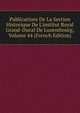 Publications De La Section Historique De L'institut Royal Grand-Ducal De Luxembourg, Volume 44 (French Edition), 
