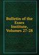 Bulletin of the Essex Institute, Volumes 27-28, 