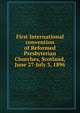 First International convention of Reformed Presbyterian Churches, Scotland, June 27-July 3, 1896, 