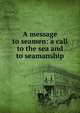 A message to seamen: a call to the sea and to seamanship, 