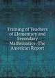 Training of Teachers of Elementary and Secondary Mathematics: The American Report, 