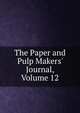 The Paper and Pulp Makers' Journal, Volume 12, 