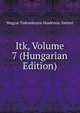 Itk, Volume 7 (Hungarian Edition), Magyar Tudomanyos Akademia. Intezet 