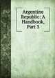 Argentine Republic: A Handbook, Part 3, 