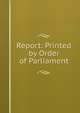 Report: Printed by Order of Parliament, 