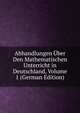 Abhandlungen Uber Den Mathematischen Unterricht in Deutschland, Volume 1 (German Edition), 