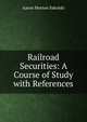 Railroad Securities: A Course of Study with References, Aaron Morton Sakolski 