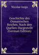 Geschichte des Osmanischen Reiches. Nach den Quellen Dargestellt (German Edition), Nicolae Iorga 