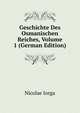 Geschichte Des Osmanischen Reiches, Volume 1 (German Edition), Nicolae Iorga 
