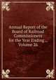 Annual Report of the Board of Railroad Commissioners for the Year Ending ., Volume 26, 