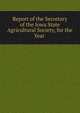 Report of the Secretary of the Iowa State Agricultural Society, for the Year ., 