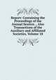 Report: Containing the Proceedings of the Annual Session ., Also Transactions of the Auxiliary and Affiliated Societies, Volume 18, 