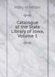 Catalogue of the State Library of Iowa, Volume 1, Mary H. Miller 