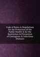 Code of Rules & Regulations for the Protection of the Public Health & for the Restriction & Prevention of Contagious & Infectious Diseases., 