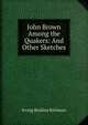 John Brown Among the Quakers: And Other Sketches, Irving Berdine Richman 