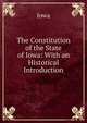 The Constitution of the State of Iowa: With an Historical Introduction, Iowa 