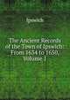 The Ancient Records of the Town of Ipswich: From 1634 to 1650, Volume 1, Ipswich 