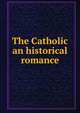 The Catholic an historical romance, 