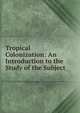 Tropical Colonization: An Introduction to the Study of the Subject, 